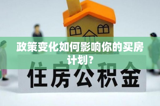 宿松政策变化如何影响你的买房计划？