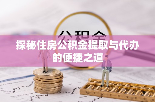 宿松探秘住房公积金提取与代办的便捷之道