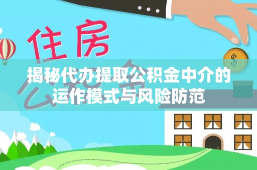 宿松揭秘代办提取公积金中介的运作模式与风险防范