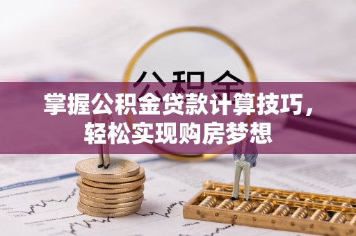 宿松掌握公积金贷款计算技巧，轻松实现购房梦想