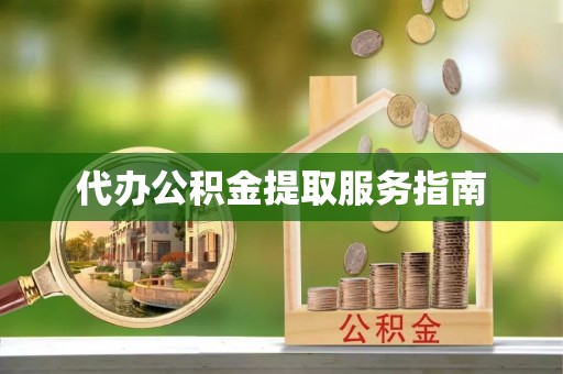 宿松代办公积金提取服务指南