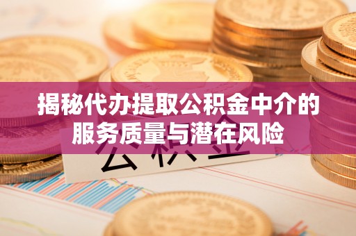 宿松揭秘代办提取公积金中介的服务质量与潜在风险