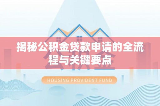 宿松揭秘公积金贷款申请的全流程与关键要点