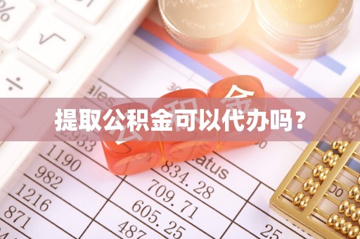 宿松提取公积金可以代办吗？