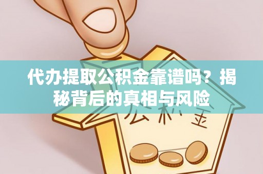 宿松代办提取公积金靠谱吗？揭秘背后的真相与风险