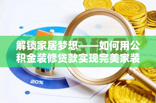 宿松解锁家居梦想——如何用公积金装修贷款实现完美家装