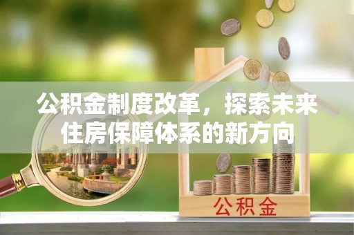 宿松公积金制度改革，探索未来住房保障体系的新方向