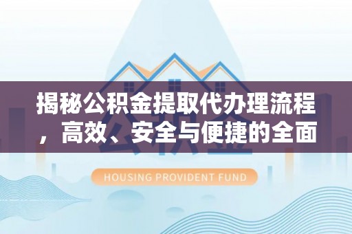 宿松揭秘公积金提取代办理流程，高效、安全与便捷的全面解析