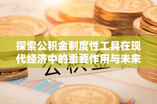 宿松探索公积金制度性工具在现代经济中的重要作用与未来发展趋势