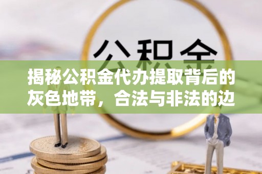 宿松揭秘公积金代办提取背后的灰色地带，合法与非法的边界