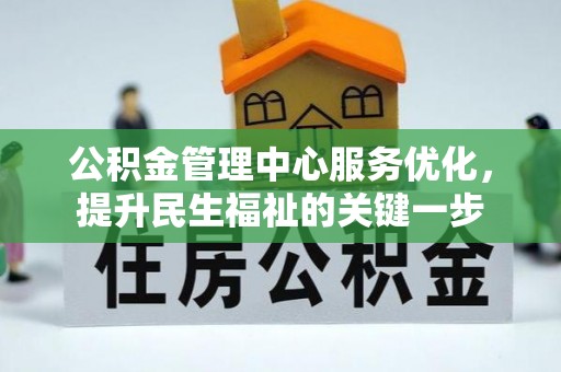 宿松公积金管理中心服务优化，提升民生福祉的关键一步