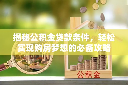 宿松揭秘公积金贷款条件，轻松实现购房梦想的必备攻略