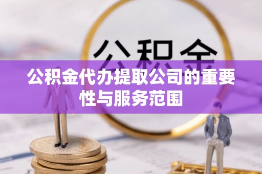 宿松公积金代办提取公司的重要性与服务范围