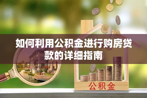 宿松如何利用公积金进行购房贷款的详细指南