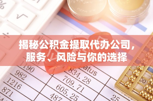 宿松揭秘公积金提取代办公司，服务、风险与你的选择