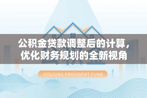 宿松公积金贷款调整后的计算，优化财务规划的全新视角