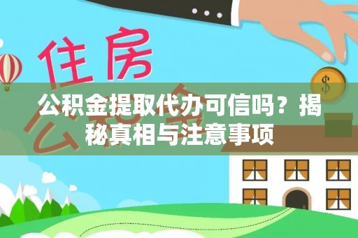 宿松公积金提取代办可信吗？揭秘真相与注意事项