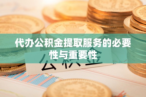 宿松代办公积金提取服务的必要性与重要性