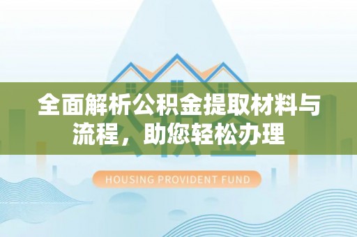 宿松全面解析公积金提取材料与流程，助您轻松办理