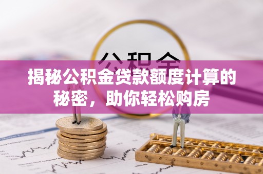 宿松揭秘公积金贷款额度计算的秘密，助你轻松购房