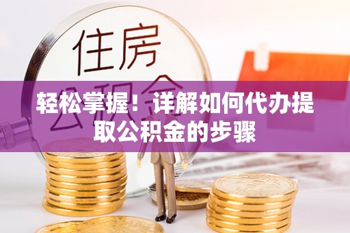 宿松轻松掌握！详解如何代办提取公积金的步骤