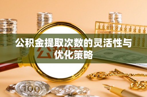 宿松公积金提取次数的灵活性与优化策略