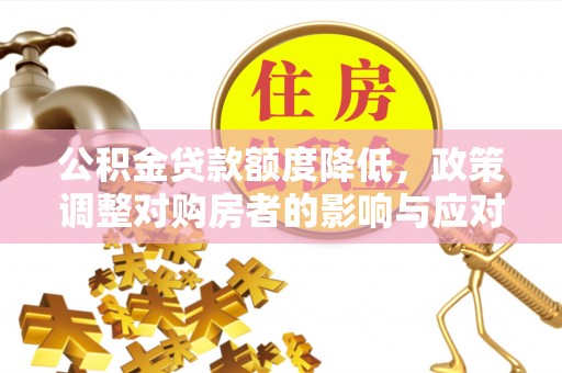 宿松公积金贷款额度降低，政策调整对购房者的影响与应对策略