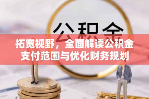 宿松拓宽视野，全面解读公积金支付范围与优化财务规划