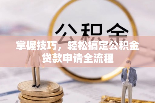 宿松掌握技巧，轻松搞定公积金贷款申请全流程