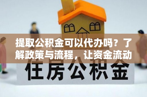 宿松提取公积金可以代办吗？了解政策与流程，让资金流动更轻松