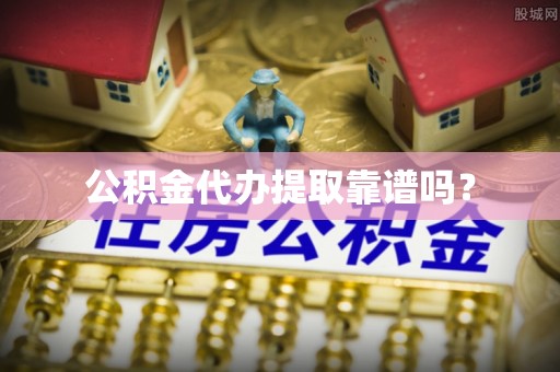 宿松公积金代办提取靠谱吗？
