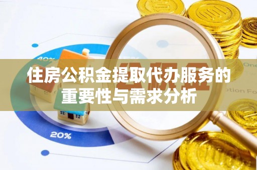宿松住房公积金提取代办服务的重要性与需求分析