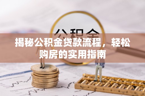 宿松揭秘公积金贷款流程，轻松购房的实用指南