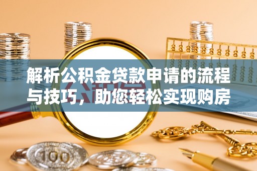 宿松解析公积金贷款申请的流程与技巧，助您轻松实现购房梦