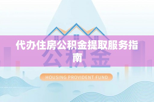 宿松代办住房公积金提取服务指南