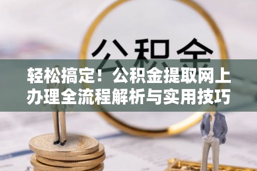 宿松轻松搞定！公积金提取网上办理全流程解析与实用技巧