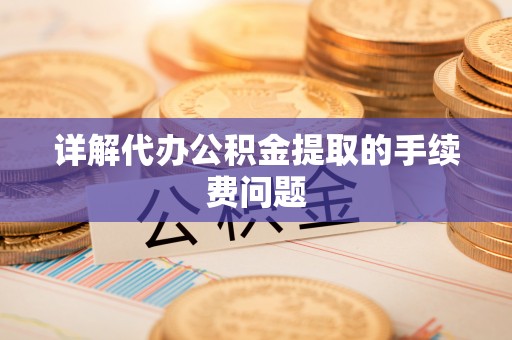 宿松详解代办公积金提取的手续费问题