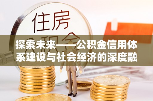宿松探索未来——公积金信用体系建设与社会经济的深度融合