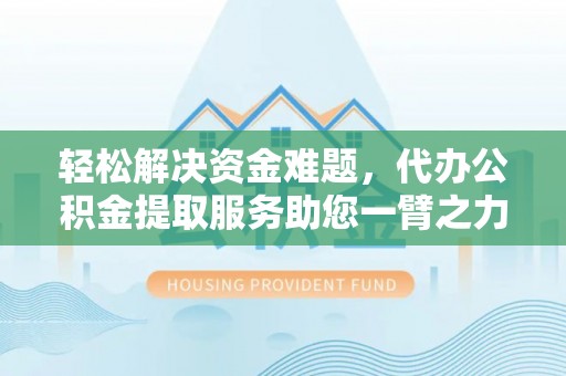 宿松轻松解决资金难题，代办公积金提取服务助您一臂之力