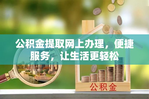 宿松公积金提取网上办理，便捷服务，让生活更轻松