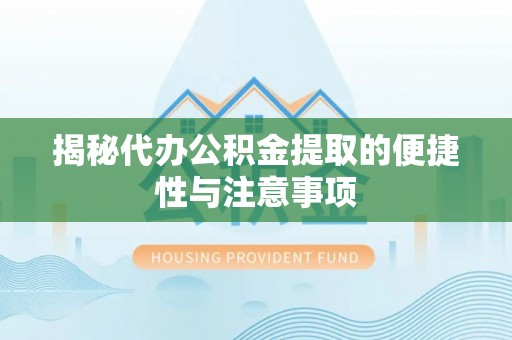 宿松揭秘代办公积金提取的便捷性与注意事项