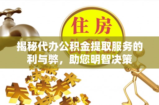 宿松揭秘代办公积金提取服务的利与弊，助您明智决策