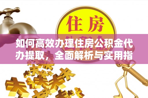 宿松如何高效办理住房公积金代办提取，全面解析与实用指南