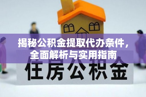 宿松揭秘公积金提取代办条件，全面解析与实用指南