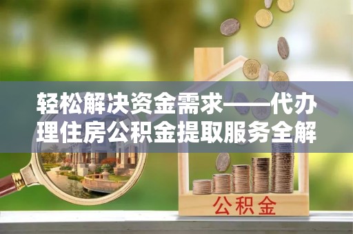 宿松轻松解决资金需求——代办理住房公积金提取服务全解析