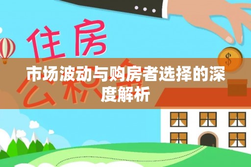 宿松市场波动与购房者选择的深度解析