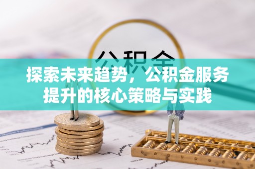 宿松探索未来趋势，公积金服务提升的核心策略与实践