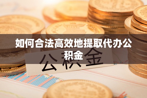 宿松如何合法高效地提取代办公积金