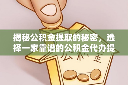 宿松揭秘公积金提取的秘密，选择一家靠谱的公积金代办提取公司的重要性