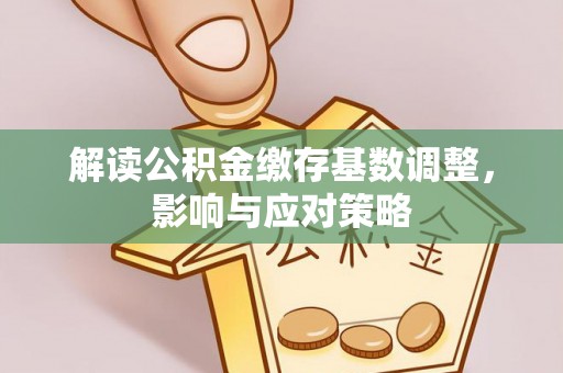 宿松解读公积金缴存基数调整，影响与应对策略